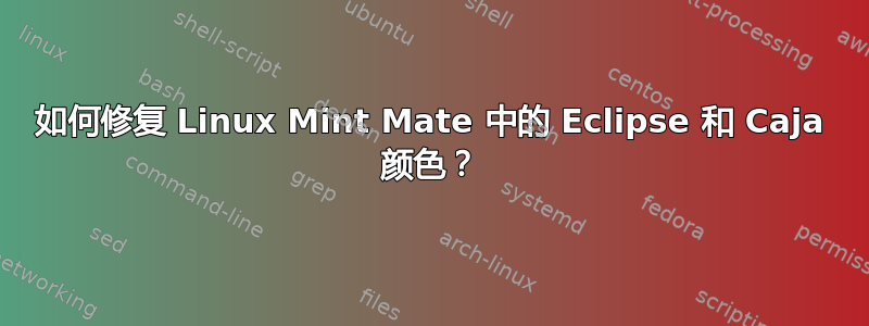 如何修复 Linux Mint Mate 中的 Eclipse 和 Caja 颜色？