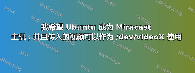 我希望 Ubuntu 成为 Miracast 主机，并且传入的视频可以作为 /dev/videoX 使用