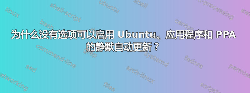 为什么没有选项可以启用 Ubuntu、应用程序和 PPA 的静默自动更新？