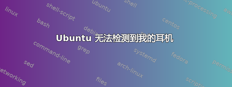 Ubuntu 无法检测到我的耳机