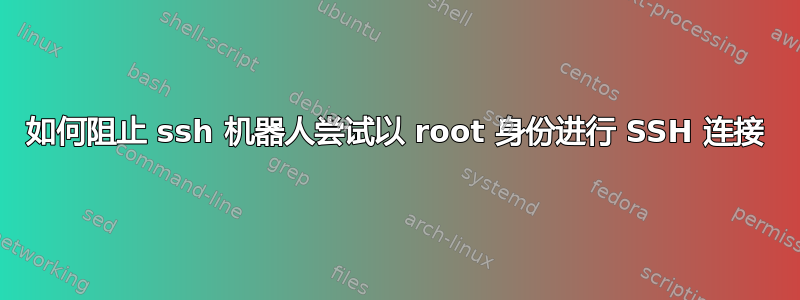 如何阻止 ssh 机器人尝试以 root 身份进行 SSH 连接