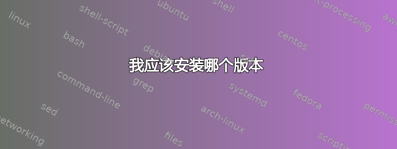 我应该安装哪个版本