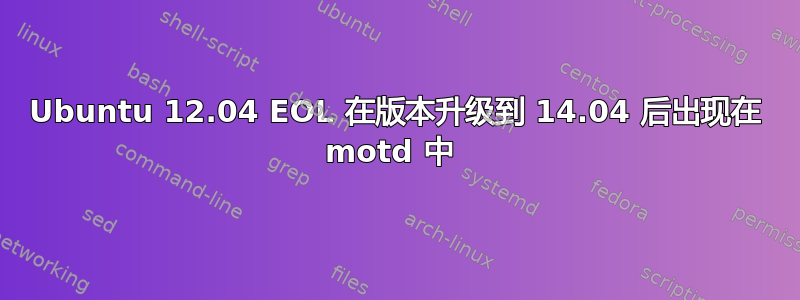 Ubuntu 12.04 EOL 在版本升级到 14.04 后出现在 motd 中 