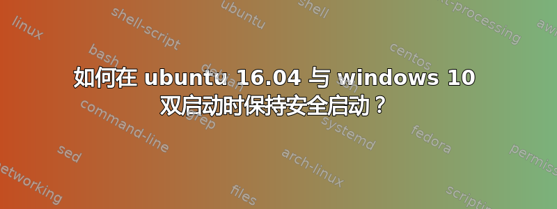 如何在 ubuntu 16.04 与 windows 10 双启动时保持安全启动？