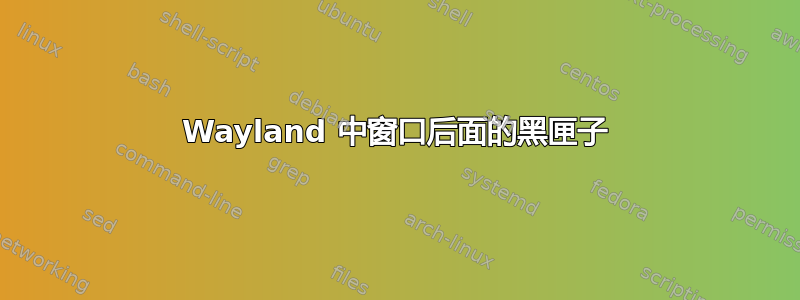 Wayland 中窗口后面的黑匣子