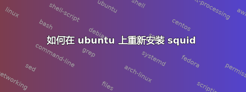 如何在 ubuntu 上重新安装 squid