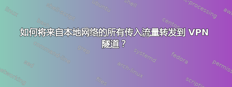 如何将来自本地网络的所有传入流量转发到 VPN 隧道？