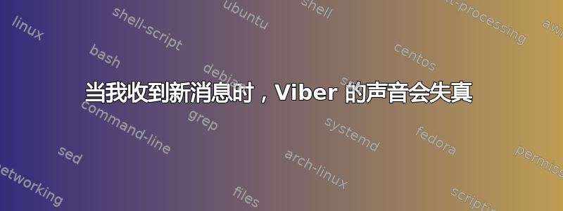 当我收到新消息时，Viber 的声音会失真