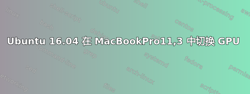 Ubuntu 16.04 在 MacBookPro11,3 中切换 GPU