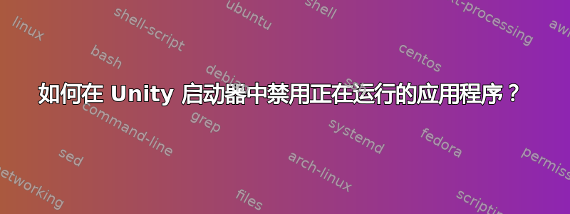 如何在 Unity 启动器中禁用正在运行的应用程序？