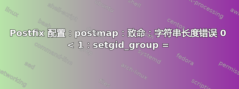 Postfix 配置：postmap：致命：字符串长度错误 0 < 1：setgid_group =