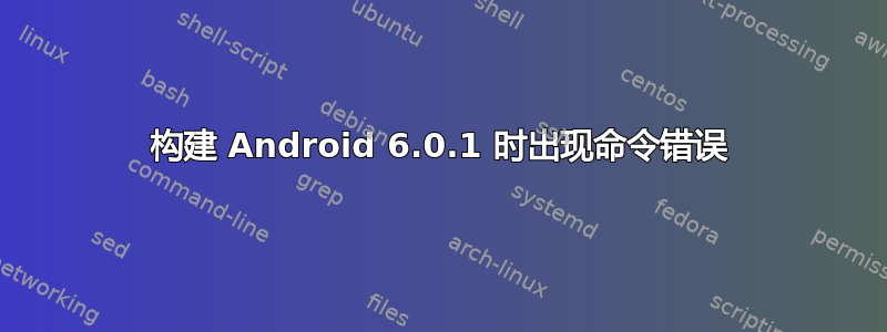 构建 Android 6.0.1 时出现命令错误