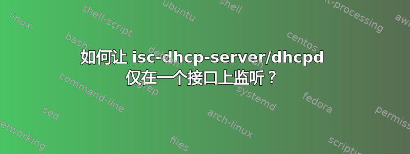 如何让 isc-dhcp-server/dhcpd 仅在一个接口上监听？