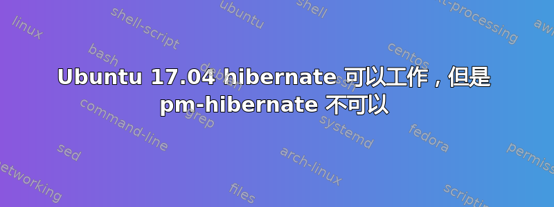 Ubuntu 17.04 hibernate 可以工作，但是 pm-hibernate 不可以