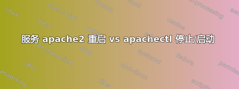 服务 apache2 重启 vs apachectl 停止/启动