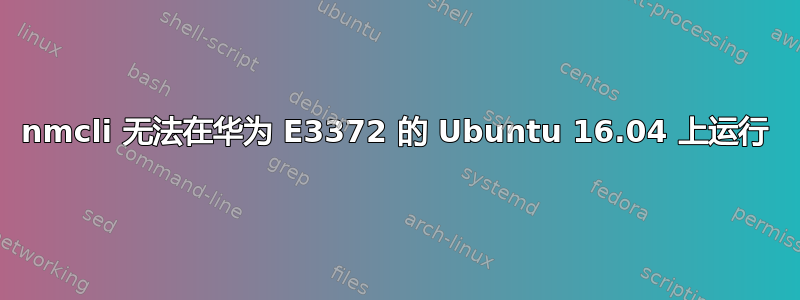 nmcli 无法在华为 E3372 的 Ubuntu 16.04 上运行