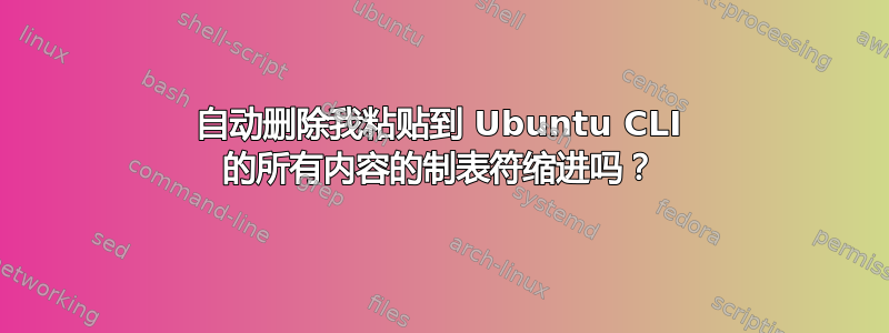 自动删除我粘贴到 Ubuntu CLI 的所有内容的制表符缩进吗？