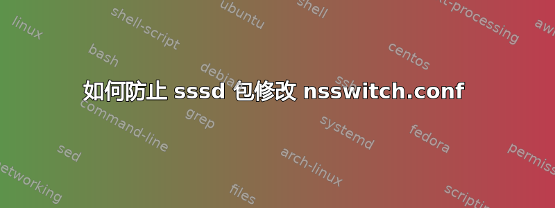 如何防止 sssd 包修改 nsswitch.conf