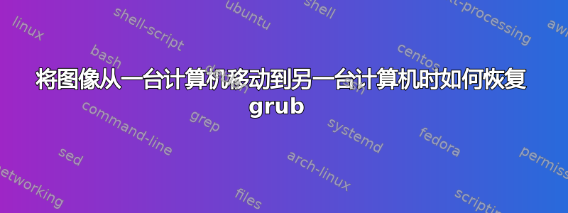 将图像从一台计算机移动到另一台计算机时如何恢复 grub 