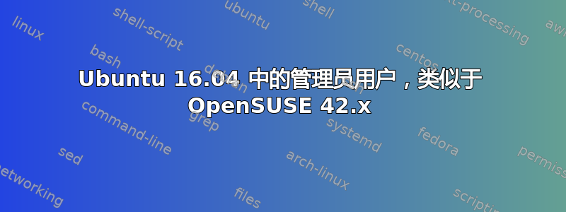 Ubuntu 16.04 中的管理员用户，类似于 OpenSUSE 42.x