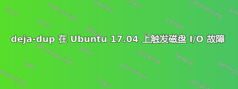 deja-dup 在 Ubuntu 17.04 上触发磁盘 I/O 故障