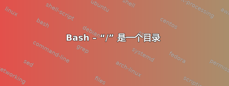 Bash – “/” 是一个目录