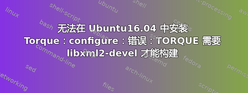 无法在 Ubuntu16.04 中安装 Torque：configure：错误：TORQUE 需要 libxml2-devel 才能构建