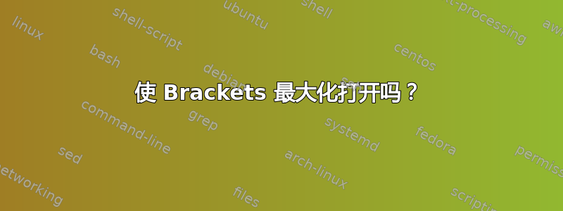 使 Brackets 最大化打开吗？