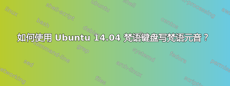 如何使用 Ubuntu 14.04 梵语键盘写梵语元音？