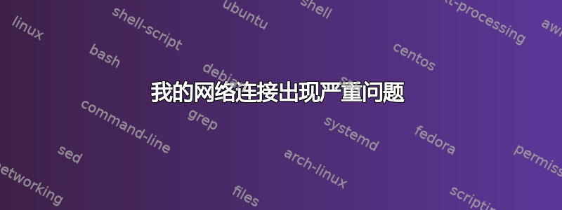 我的网络连接出现严重问题