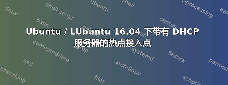 Ubuntu / LUbuntu 16.04 下带有 DHCP 服务器的热点接入点