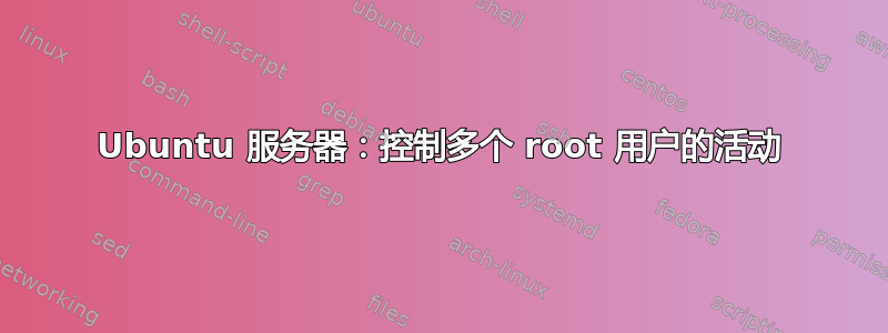 Ubuntu 服务器：控制多个 root 用户的活动