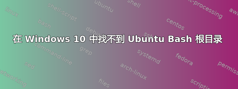 在 Windows 10 中找不到 Ubuntu Bash 根目录