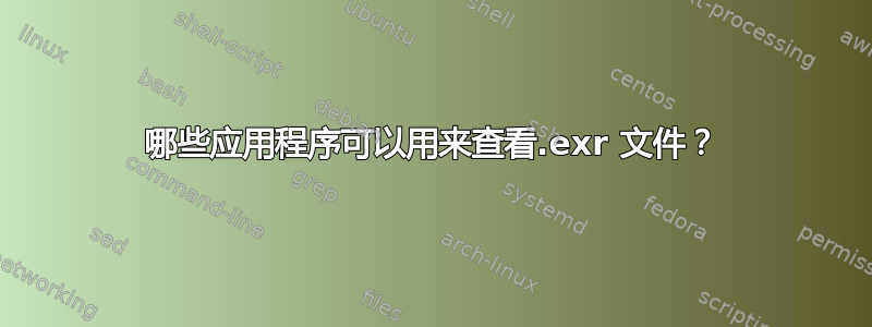 哪些应用程序可以用来查看.exr 文件？