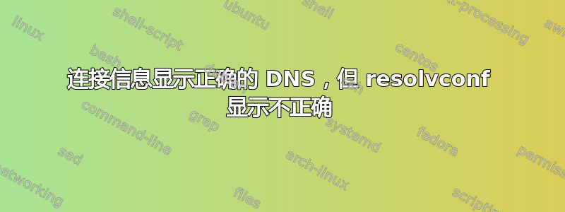 连接信息显示正确的 DNS，但 resolvconf 显示不正确