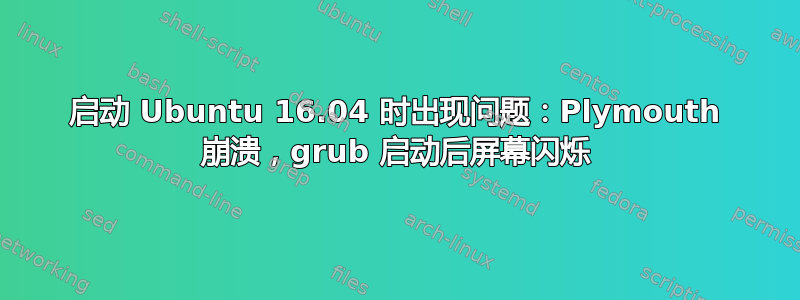 启动 Ubuntu 16.04 时出现问题：Plymouth 崩溃，grub 启动后屏幕闪烁