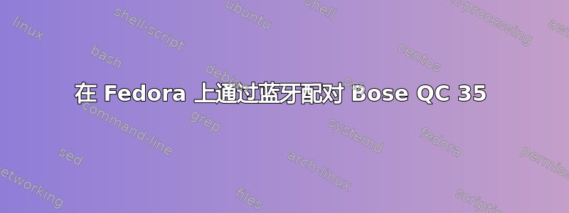 在 Fedora 上通过蓝牙配对 Bose QC 35