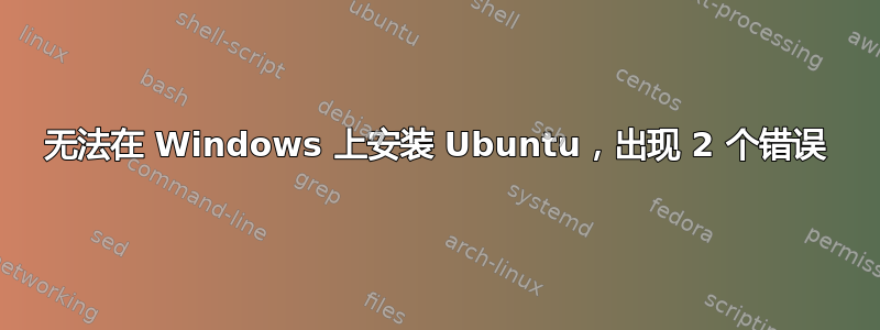 无法在 Windows 上安装 Ubuntu，出现 2 个错误