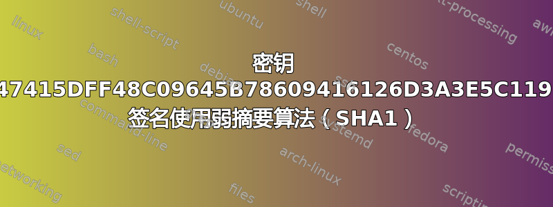 密钥 C47415DFF48C09645B78609416126D3A3E5C1192 签名使用弱摘要算法（SHA1）