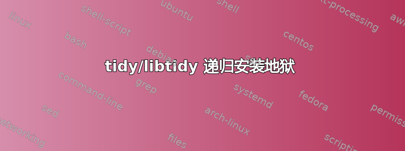 tidy/libtidy 递归安装地狱