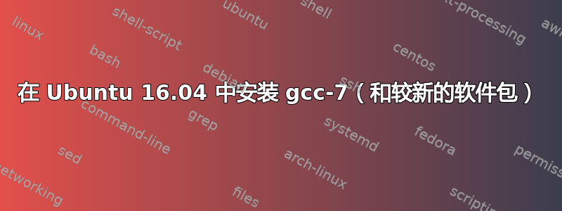 在 Ubuntu 16.04 中安装 gcc-7（和较新的软件包）