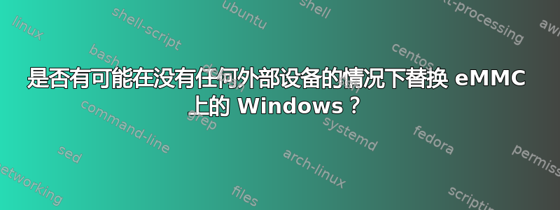 是否有可能在没有任何外部设备的情况下替换 eMMC 上的 Windows？