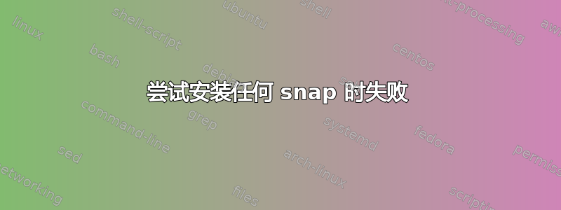 尝试安装任何 snap 时失败