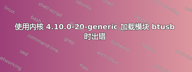 使用内核 4.10.0-20-generic 加载模块 btusb 时出错