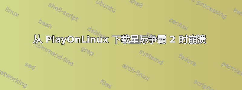 从 PlayOnLinux 下载星际争霸 2 时崩溃