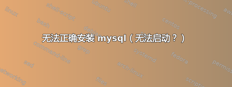 无法正确安装 mysql（无法启动？）