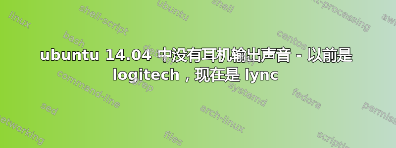 ubuntu 14.04 中没有耳机输出声音 - 以前是 logitech，现在是 lync