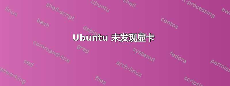 Ubuntu 未发现显卡