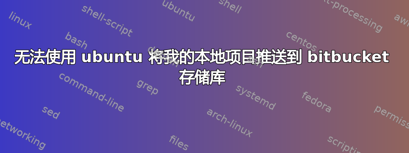 无法使用 ubuntu 将我的本地项目推送到 bitbucket 存储库