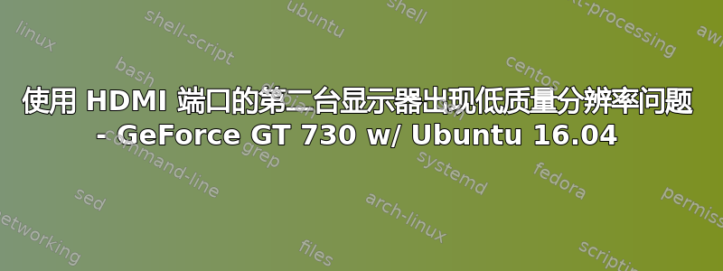 使用 HDMI 端口的第二台显示器出现低质量分辨率问题 - GeForce GT 730 w/ Ubuntu 16.04